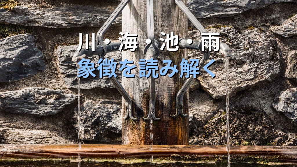 夢に現れる水の象徴｜ユング心理学が読み解く川・海・池・雨のこころのメッセージ - 解説